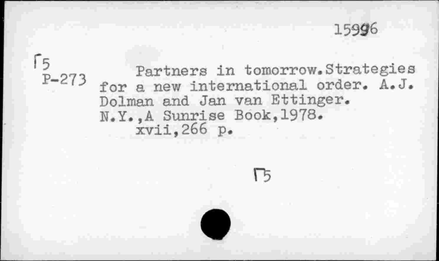 ﻿15996
p	Partners in tomorrow.Strategies
£or a new international order. A. J. Dolman and Jan van Ettinger. N.Y.,A Sunrise Book,1978.
xvii,266 p.